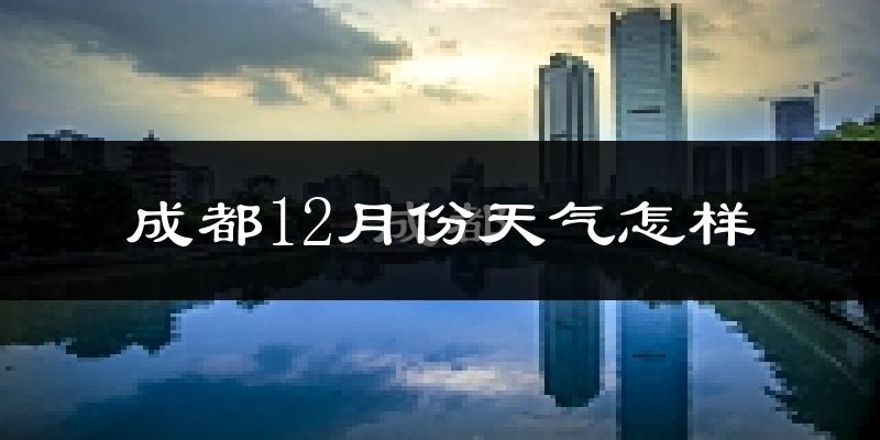 成都12月份天气怎样?成都十二月冷吗?
