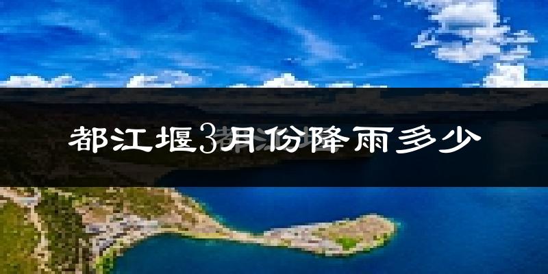 都江堰3月份降雨多少?