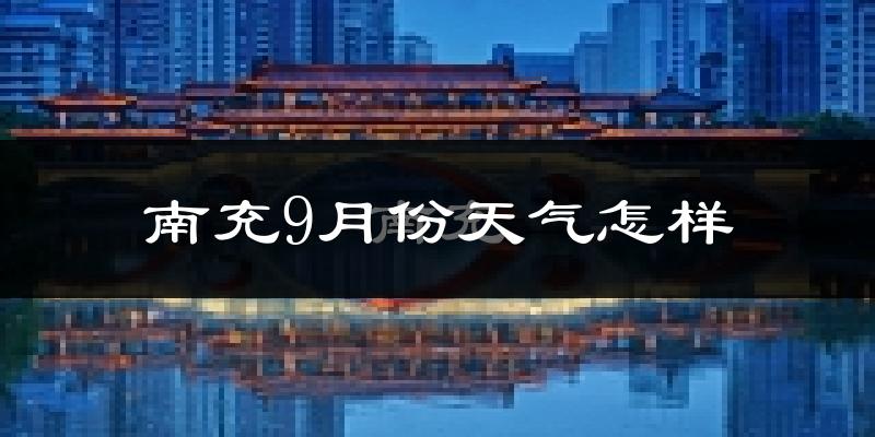 南充9月份天气怎样?南充九月热不热?