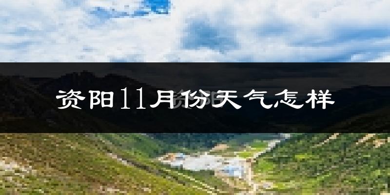 资阳11月份天气怎样?资阳十一月冷不冷?