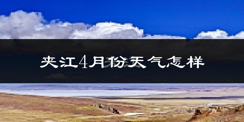 夹江县4月份天气如何?冷热情况分析