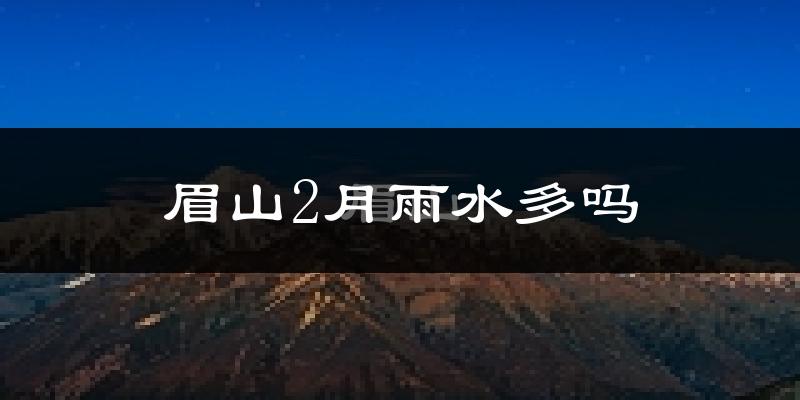 眉山2月雨水多吗?