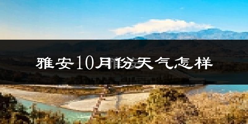 雅安10月份天气怎样?雅安十月冷吗?