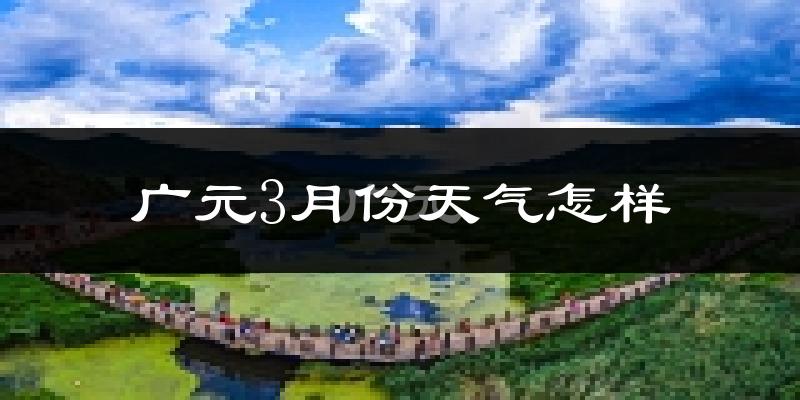 广元市3月份天气如何?冷吗?