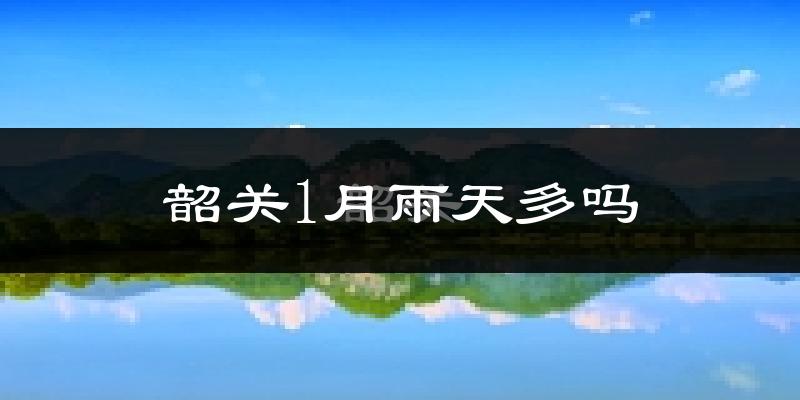 韶关1月雨天多吗?