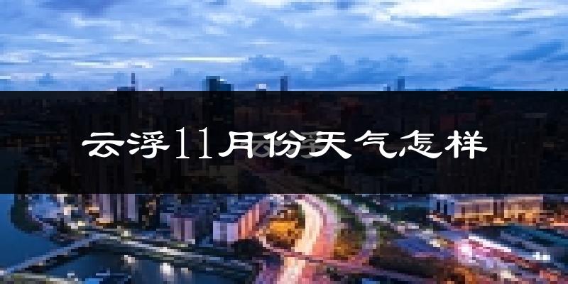 云浮11月份天气怎样?云浮十一月冷吗?