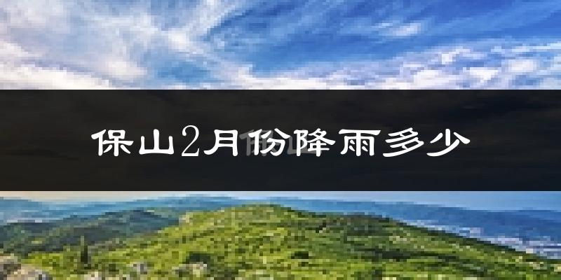 保山2月份降雨多少?