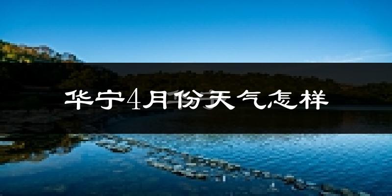华宁县4月份天气如何?冷热情况怎么样?