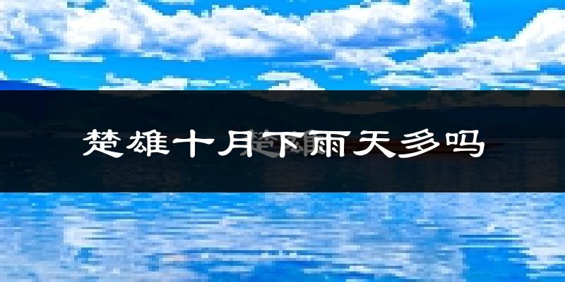 楚雄十月下雨天多吗?楚雄10月份降雨量多少?