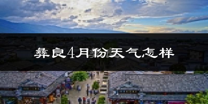 彝良县4月份天气如何?天气冷热情况分析