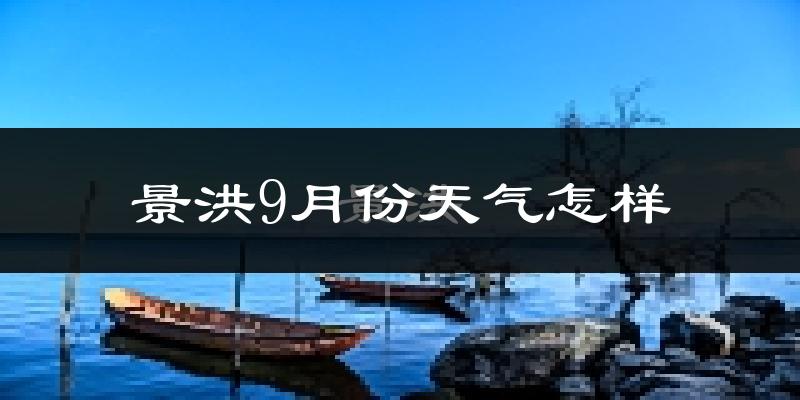 景洪9月份天气怎样?景洪九月热不热?