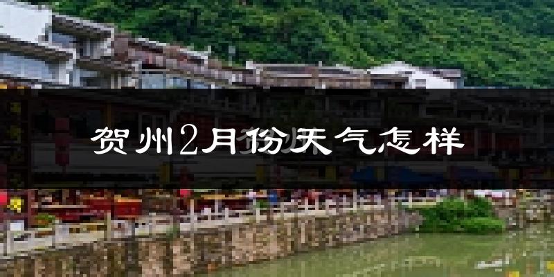 贺州市2月份天气如何?冷吗?