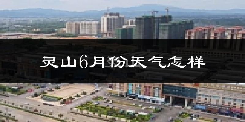 灵山县6月份天气如何?很热吗?