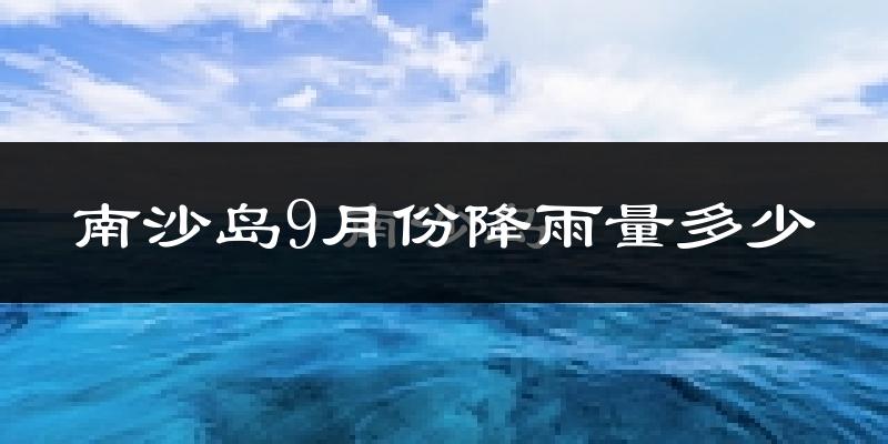 南沙岛9月份降雨量多少?南沙岛九月下雨多吗?