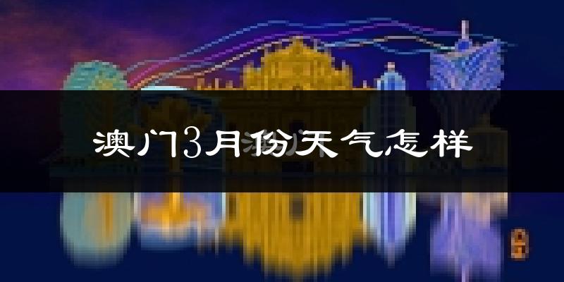 澳门3月份天气如何?冷热情况怎么样?